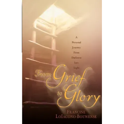 From Grief to Glory: A Personal Journey from Darkness Into Light