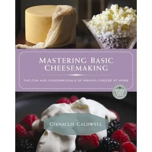 Mastering Basic Cheesemaking: The Fun and Fundamentals of Making Cheese at Home