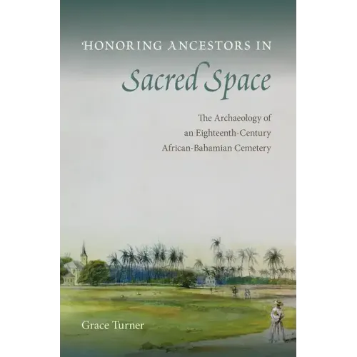 Honoring Ancestors in Sacred Space: The Archaeology of an Eighteenth-Century African-Bahamian Cemetery
