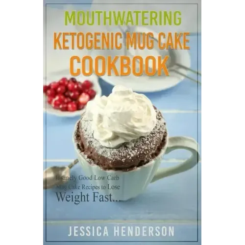Mouthwatering Ketogenic Mug Cake Cookbook: Insanely Good Low Carb Mug Cake Recipes To Lose Weight Fast
