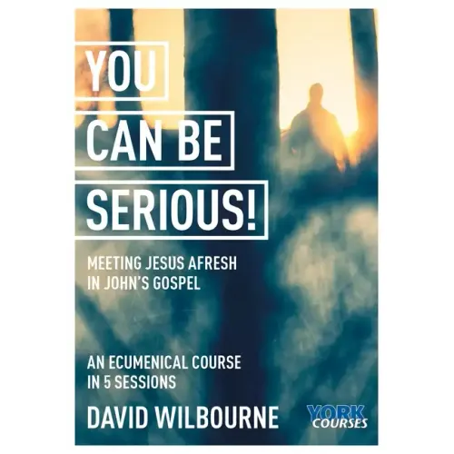 You Can Be Serious! Meeting Jesus Afresh in John's Gospel: York Courses