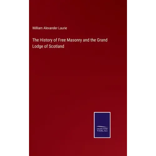The History of Free Masonry and the Grand Lodge of Scotland