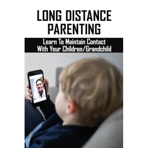 Long Distance Parenting: Learn To Maintain Contact With Your Children/Grandchild: Parenting Strategies