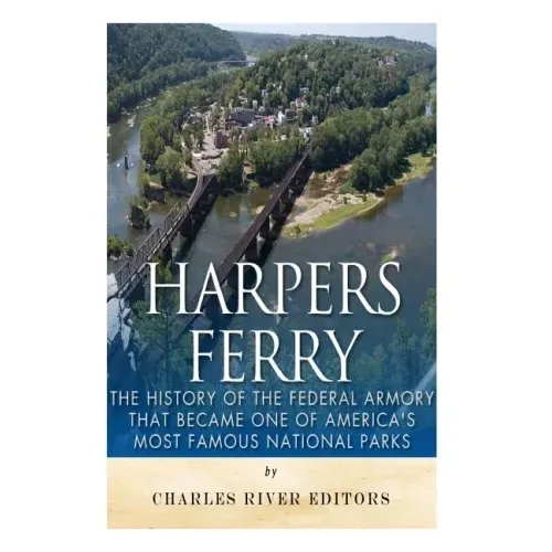 Harpers Ferry: The History of the Federal Armory that Became One of America's Most Famous National Parks