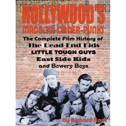 Hollywood's Made-to-Order Punks: The Dead End Kids, Little Tough Guys, East Side Kids and the Bowery Boys