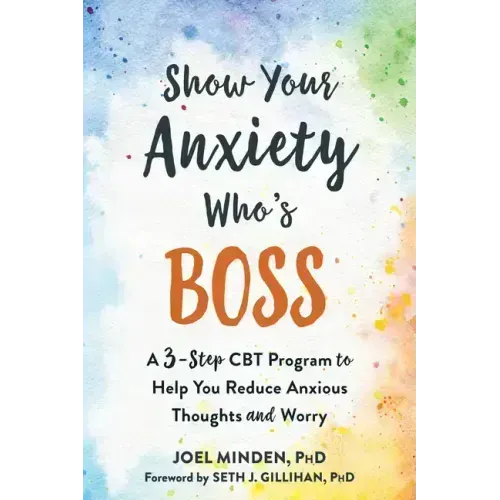Show Your Anxiety Who's Boss: A Three-Step CBT Program to Help You Reduce Anxious Thoughts and Worry
