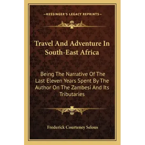 Travel and Adventure in South-East Africa: Being the Narrative of the Last Eleven Years Spent by the Author on the Zambesi and Its Tributaries
