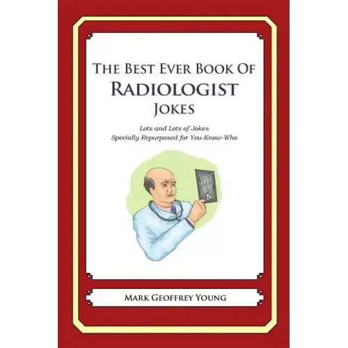 The Best Ever Book of Radiologist Jokes: Lots and Lots of Jokes Specially Repurposed for You-Know-Who