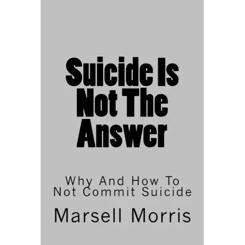 Suicide Is Not The Answer: Why And How To Not Commit Suicide