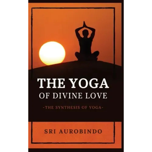The Yoga of Divine Love: The Synthesis of Yoga