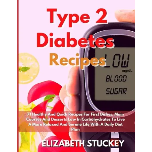 Type 2 Diabetes Recipes: 71 Healthy And Quick Recipes For First Dishes, Main Courses And Desserts Low In Carbohydrates To Live A More Relaxed A