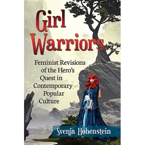 Girl Warriors: Feminist Revisions of the Hero's Quest in Contemporary Popular Culture