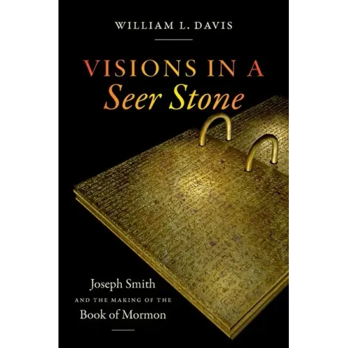 Visions in a Seer Stone: Joseph Smith and the Making of the Book of Mormon