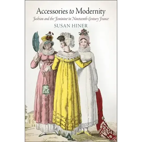 Accessories to Modernity: Fashion and the Feminine in Nineteenth-Century France