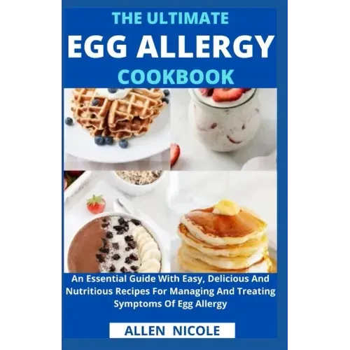 The Ultimate Egg Allergy Cookbook: An Essential Guide With Easy, Delicious And Nutritious Recipes For Managing And Treating Symptoms Of Egg Allergy