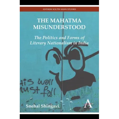 The Mahatma Misunderstood: The Politics and Forms of Literary Nationalism in India