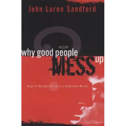 Why Good People Mess Up: Keys to Upright Living in a Seductive World