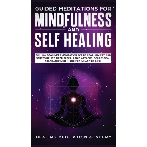 Guided Meditations for Mindfulness and Self Healing: Follow Beginners Meditation Scripts for Anxiety and Stress Relief, Deep Sleep, Panic Attacks, Dep