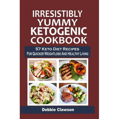 Irresistibly Yummy Ketogenic Cookbook: 57 Keto Diet Recipes For Quicker Weightloss And Healthy Living