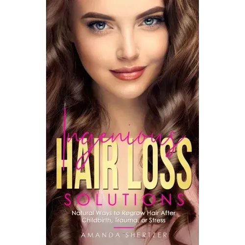 Ingenious Hair Loss Solutions: Natural Ways to Regrow Hair After Childbirth, Trauma, or Stress