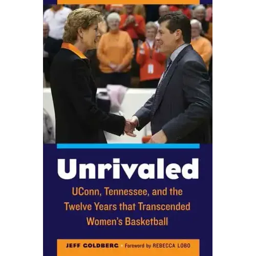 Unrivaled: Uconn, Tennessee, and the Twelve Years That Transcended Women's Basketball