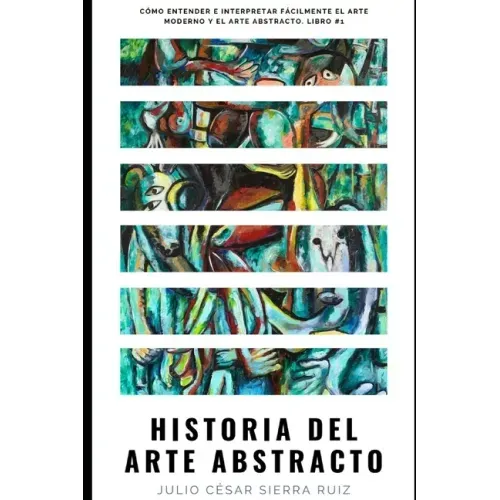 Historia del arte abstracto: Cómo entender e interpretar fácilmente el arte moderno y el arte abstracto. Libro #1