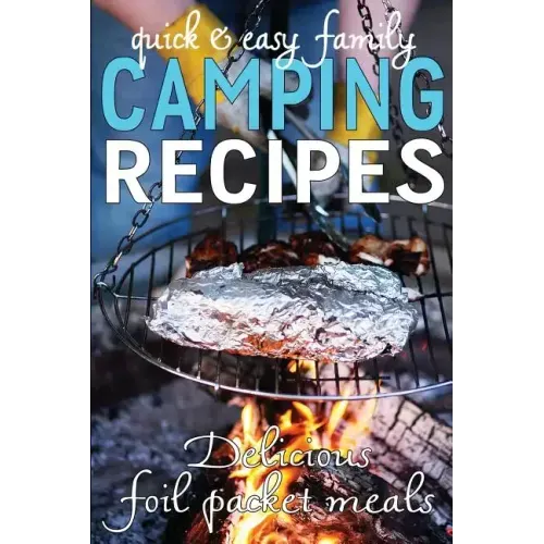 Quick & Easy Family Camping Recipes: Delicious Foil Packet Meals