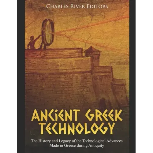Ancient Greek Technology: The History and Legacy of the Technological Advances Made in Greece during Antiquity