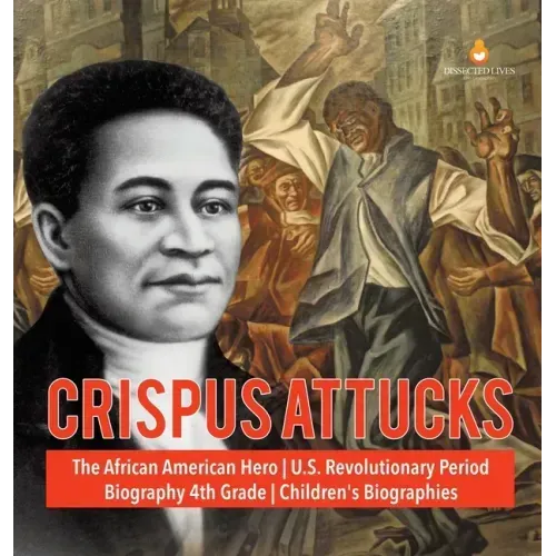 Crispus Attucks The African American Hero U.S. Revolutionary Period Biography 4th Grade Children's Biographies