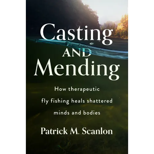 Casting and Mending: How Therapeutic Fly Fishing Heals Shattered Minds and Bodies