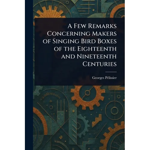 A Few Remarks Concerning Makers of Singing Bird Boxes of the Eighteenth and Nineteenth Centuries