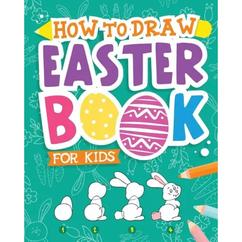 How To Draw - Easter Book for Kids: A Creative Step-by-Step How to Draw Easter Activity for Boys and Girls Ages 5, 6, 7, 8, 9, 10, 11, and 12 Years Ol