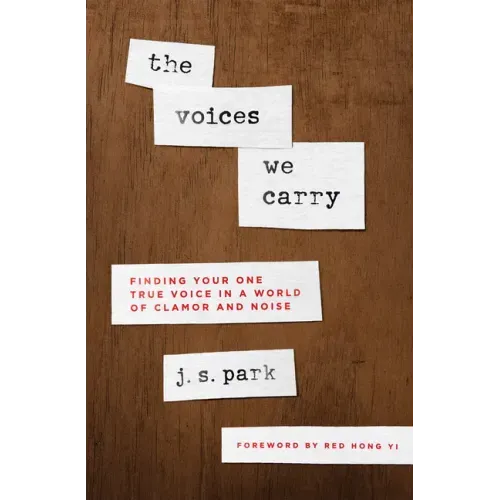 The Voices We Carry: Finding Your One True Voice in a World of Clamor and Noise