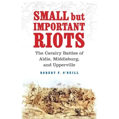 Small But Important Riots: The Cavalry Battles of Aldie, Middleburg, and Upperville