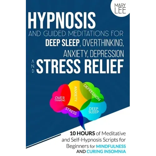 Hypnosis and Guided Meditations for Deep Sleep, Overthinking, Anxiety, Depression and Stress Relief: 10 Hours of Meditative and Self-Hypnosis Scripts
