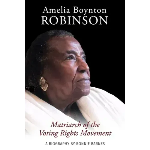 Amelia Boynton Robinson - A Biography: Matriarch of the Voting Rights Movement