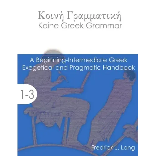 Koine Greek Grammar: A Beginning-Intermediate Exegetical and Pragmatic Handbook
