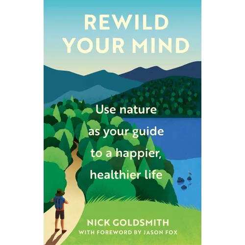 Rewild Your Mind: Use Nature as Your Guide to a Happier, Healthier Life
