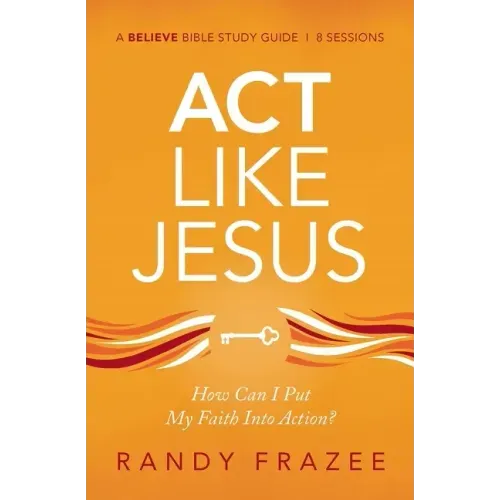 ACT Like Jesus Bible Study Guide: How Can I Put My Faith Into Action?