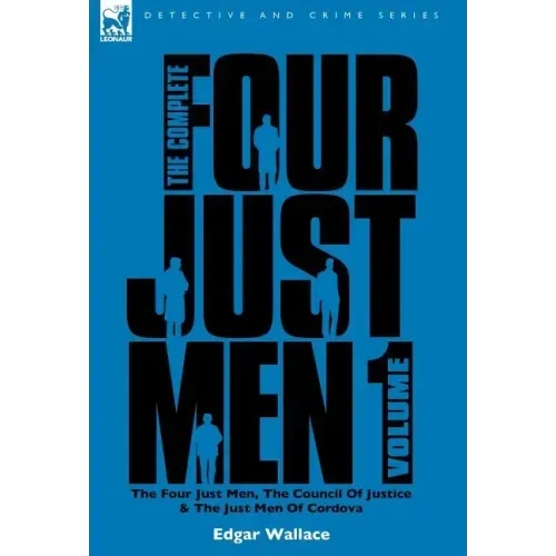 The Complete Four Just Men: Volume 1-The Four Just Men, The Council of Justice & The Just Men of Cordova