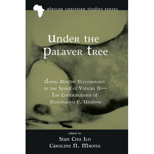 Under the Palaver Tree: Doing African Ecclesiology in the Spirit of Vatican II--The Contributions of Elochukwu E. Uzukwu