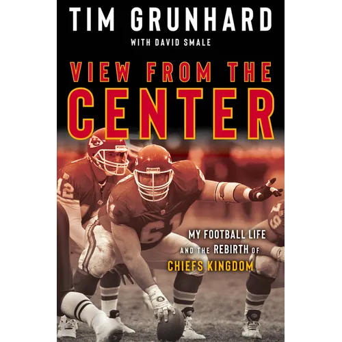 Tim Grunhard: View from the Center: My Football Life and the Rebirth of Chiefs Kingdom