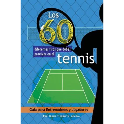 Los 60 diferentes tiros que debes practicar en el tenis: Guía para Entrenadores y Jugadores