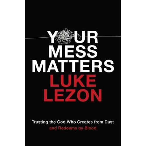 Your Mess Matters: Trusting the God Who Creates from Dust and Redeems by Blood