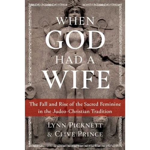 When God Had a Wife: The Fall and Rise of the Sacred Feminine in the Judeo-Christian Tradition