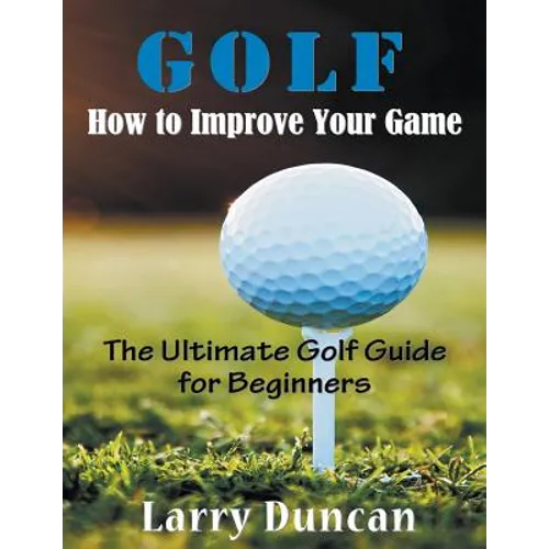 Golf: How to Improve Your Game (LARGE PRINT): The Ultimate Golf Guide for Beginners