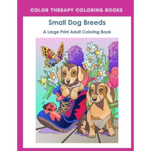 Large Print Adult Coloring Book of Small Dog Breeds: An Easy, Simple Coloring Book for Adults of Small Breed Dogs including Dachshund, Chihuahua, Pug,