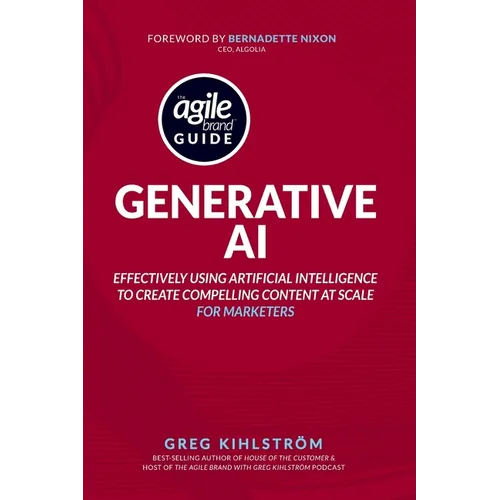 The Agile Brand Guide: Generative AI: Effectively using artificial intelligence to create compelling content at scale
