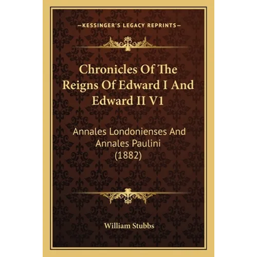 Chronicles Of The Reigns Of Edward I And Edward II V1: Annales Londonienses And Annales Paulini (1882)