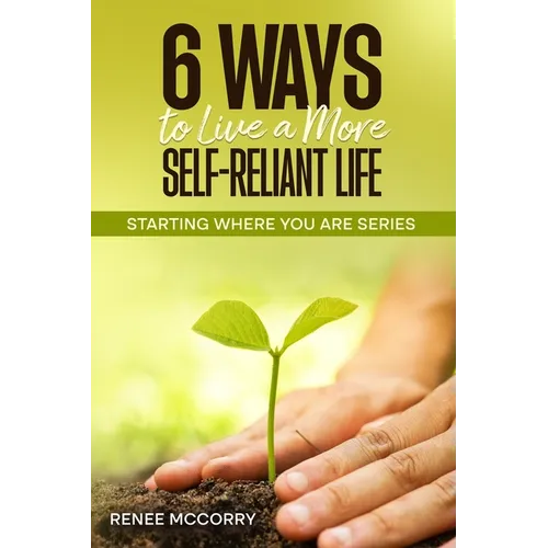6 Ways To Live A More Self-Reliant Life: Starting Where You Are Series
